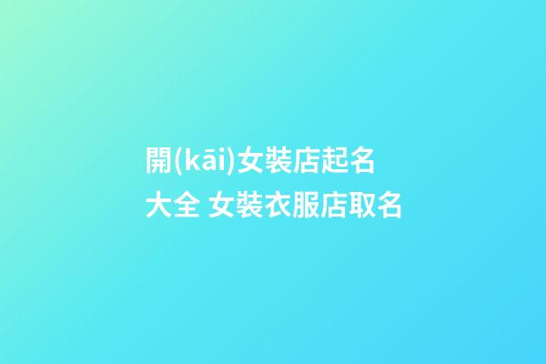 開(kāi)女裝店起名大全 女裝衣服店取名-第1張-店鋪起名-玄機(jī)派